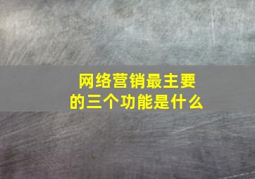 网络营销最主要的三个功能是什么