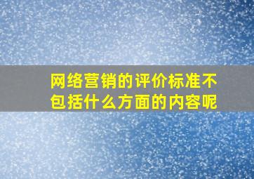 网络营销的评价标准不包括什么方面的内容呢