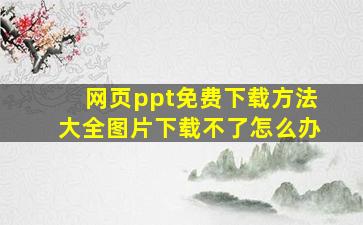 网页ppt免费下载方法大全图片下载不了怎么办