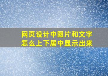 网页设计中图片和文字怎么上下居中显示出来