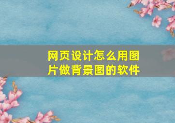 网页设计怎么用图片做背景图的软件