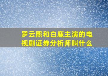 罗云熙和白鹿主演的电视剧证券分析师叫什么