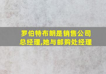 罗伯特布朗是销售公司总经理,她与邮购处经理