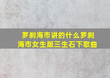 罗刹海市讲的什么罗刹海市女生版三生石下歌曲