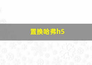 置换哈弗h5