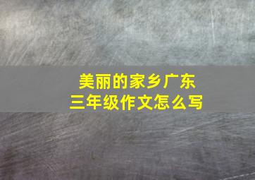 美丽的家乡广东三年级作文怎么写