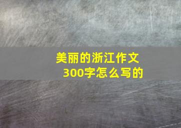 美丽的浙江作文300字怎么写的