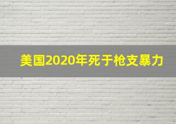 美国2020年死于枪支暴力