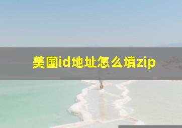 美国id地址怎么填zip