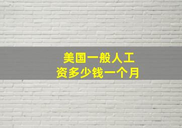 美国一般人工资多少钱一个月