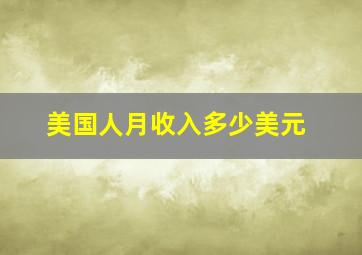 美国人月收入多少美元