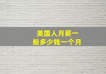 美国人月薪一般多少钱一个月