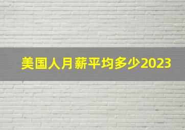 美国人月薪平均多少2023