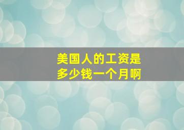 美国人的工资是多少钱一个月啊