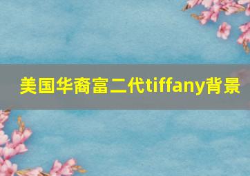 美国华裔富二代tiffany背景