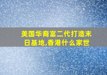 美国华裔富二代打造末日基地,香港什么家世