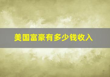 美国富豪有多少钱收入