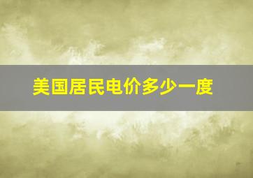 美国居民电价多少一度