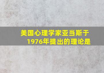 美国心理学家亚当斯于1976年提出的理论是