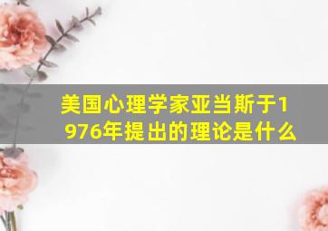 美国心理学家亚当斯于1976年提出的理论是什么