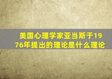 美国心理学家亚当斯于1976年提出的理论是什么理论