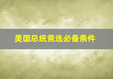 美国总统竞选必备条件