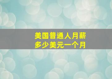 美国普通人月薪多少美元一个月