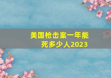 美国枪击案一年能死多少人2023