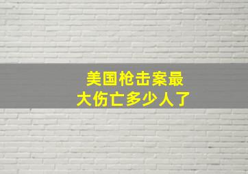 美国枪击案最大伤亡多少人了