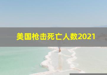 美国枪击死亡人数2021