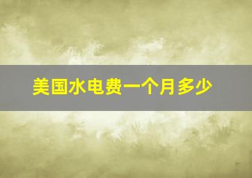 美国水电费一个月多少