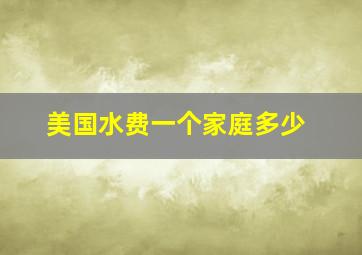 美国水费一个家庭多少