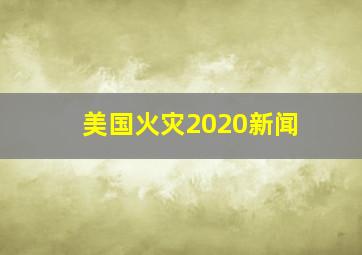 美国火灾2020新闻