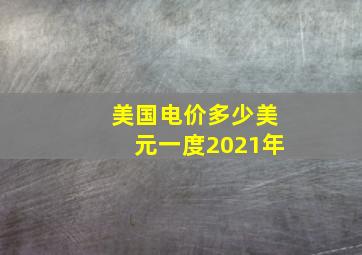 美国电价多少美元一度2021年