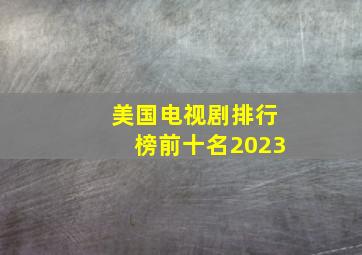 美国电视剧排行榜前十名2023