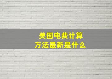 美国电费计算方法最新是什么