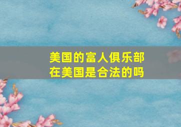 美国的富人俱乐部在美国是合法的吗