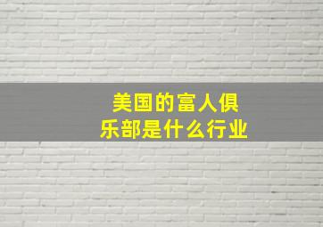 美国的富人俱乐部是什么行业