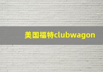 美国福特clubwagon