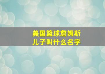 美国篮球詹姆斯儿子叫什么名字