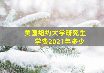 美国纽约大学研究生学费2021年多少