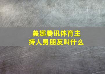 美娜腾讯体育主持人男朋友叫什么