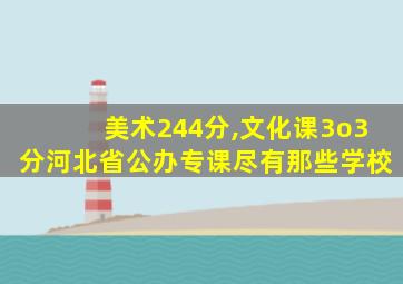 美术244分,文化课3o3分河北省公办专课尽有那些学校