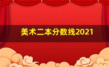 美术二本分数线2021