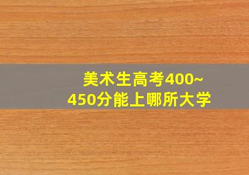 美术生高考400~450分能上哪所大学