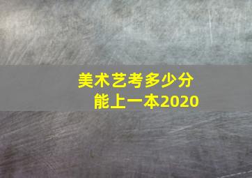 美术艺考多少分能上一本2020