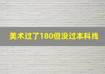 美术过了180但没过本科线