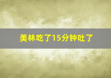 美林吃了15分钟吐了