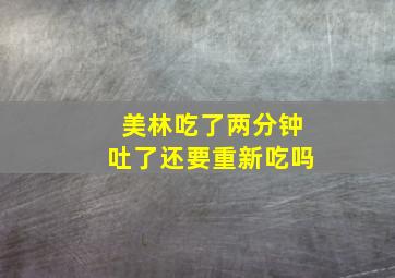 美林吃了两分钟吐了还要重新吃吗