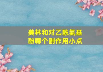 美林和对乙酰氨基酚哪个副作用小点